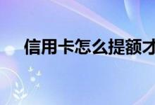 信用卡怎么提额才正确 信用卡怎么提额