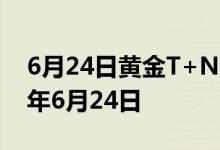 6月24日黄金T+N1价格今天多少一克 2022年6月24日