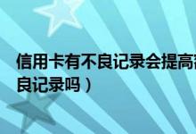 信用卡有不良记录会提高额度吗（信用卡超额度使用会有不良记录吗）