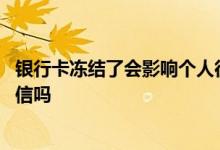 银行卡冻结了会影响个人征信吗 银行卡被冻结会影响个人征信吗