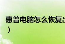 惠普电脑怎么恢复出厂（惠普电脑怎么看型号）