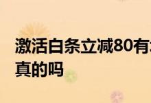 激活白条立减80有坏处吗 激活白条立减80是真的吗
