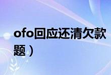 ofo回应还清欠款（ofo正在努力解决押金问题）