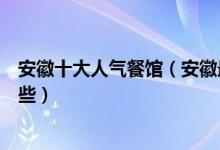 安徽十大人气餐馆（安徽最受欢迎的饭店安徽热门餐厅有哪些）