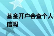 基金开户会查个人征信吗 基金开户看个人征信吗