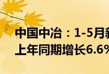 中国中冶：1-5月新签合同额4993亿元，较上年同期增长6.6%