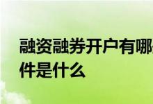 融资融券开户有哪些条件 融资融券开户的条件是什么 