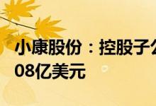 小康股份：控股子公司已收到资产转让款项1.08亿美元
