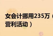 女会计挪用235万（用于个人归还借款及进行营利活动）