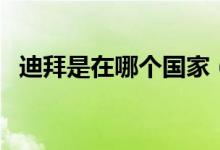 迪拜是在哪个国家（迪拜是哪个国家城市）