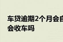 车贷逾期2个月会自动扣款吗 车贷逾期2个月会收车吗