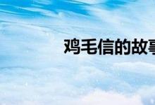 鸡毛信的故事（鸡毛信简介）