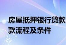 房屋抵押银行贷款流程工行 房屋抵押银行贷款流程及条件