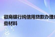 徽商银行纯信用贷款办理条件 徽商银行信用贷款条件需要哪些材料