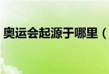奥运会起源于哪里（奥运会起源于什么地方）