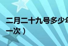 二月二十九号多少年一次（二月二十九日几年一次）