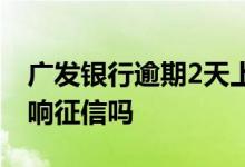 广发银行逾期2天上征信吗 贷款逾期5天会影响征信吗