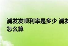 浦发发呗利率是多少 浦发发呗利息高吗 浦发发呗贷款利息怎么算