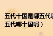 五代十国是哪五代哪十国（五代十国指的是哪五代哪十国呢）