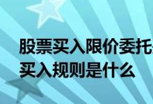 股票买入限价委托是什么意思 股票限价委托买入规则是什么 