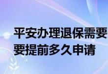 平安办理退保需要多长时间 平安保险退保需要提前多久申请