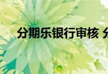 分期乐银行审核 分期乐银行审核要多久