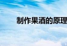 制作果酒的原理（果酒的制作原理）