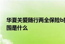 华夏关爱随行两全保险b款 华夏关爱随行两全C款的保障范围是什么