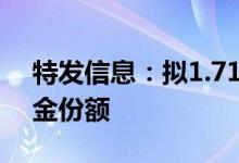 特发信息：拟1.71亿元转让远致富海产业基金份额