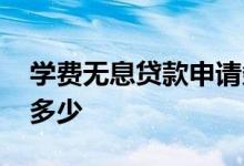学费无息贷款申请条件 上大学无息贷款能贷多少