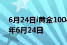 6月24日i黄金100g价格今天多少一克 2022年6月24日