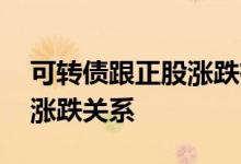 可转债跟正股涨跌有关系吗 可转债和正股的涨跌关系