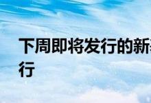 下周即将发行的新基金 新基金为什么大量发行
