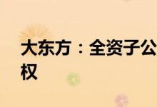 大东方：全资子公司拟转让均旭地产21%股权