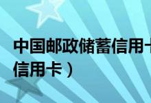 中国邮政储蓄信用卡人工客服（中国邮政储蓄信用卡）