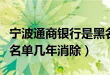 宁波通商银行是黑名单吗（宁波银行信用卡黑名单几年消除）