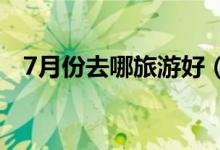 7月份去哪旅游好（国内最佳旅游好去处）