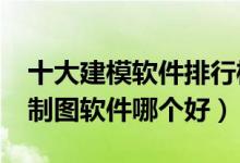 十大建模软件排行榜（3d建模软件有哪些3d制图软件哪个好）