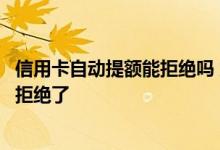 信用卡自动提额能拒绝吗 为什么我信用卡申请提额的被银行拒绝了