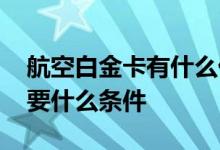 航空白金卡有什么优惠 航空公司的白金卡需要什么条件