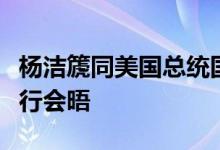 杨洁篪同美国总统国家安全事务助理沙利文举行会晤