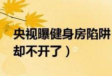央视曝健身房陷阱（预付6000元办卡健身房却不开了）