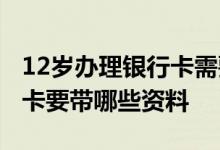 12岁办理银行卡需要带什么证件 12岁办银行卡要带哪些资料