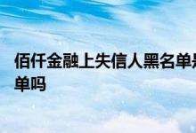佰仟金融上失信人黑名单是不是真的 佰仟金融上失信人黑名单吗