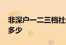 非深户一二三档社保区别是什么 缴费基数是多少 