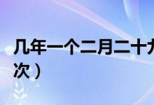 几年一个二月二十九日（二月二十九日几年一次）