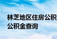 林芝地区住房公积金查询 林芝地区个人住房公积金查询