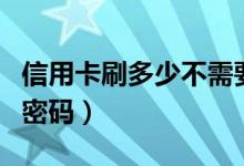 信用卡刷多少不需要密码（信用卡刷多少不用密码）