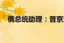 俄总统助理：普京没有同拜登会晤的计划