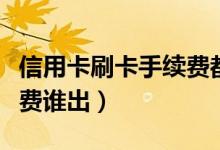 信用卡刷卡手续费都给了谁（信用卡刷卡手续费谁出）
